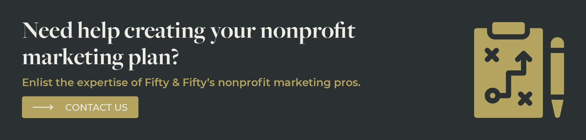 Click this banner to craft your nonprofit marketing plan with the help of Fifty & Fifty’s team.