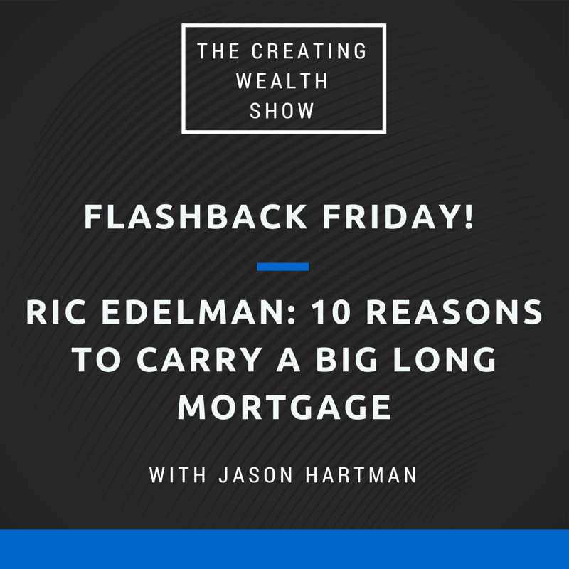 CW 489 FBF – 10 Reasons To Carry A Big Long Mortgage with Ric Edelman – America’s #1 Ranked Financial Adviser by Barron’s in 2009