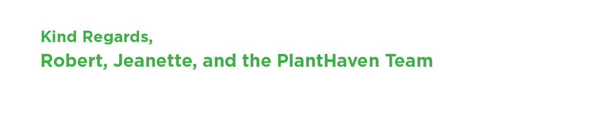 Kind Regards, Robert, Jeanette, and the PlantHaven Team
