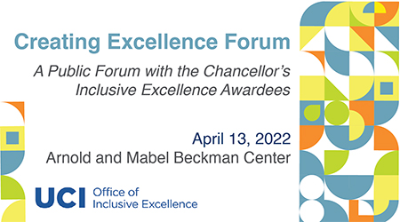 Creating Excellence Forum, A Public Forum with the Chancellor's Inclusive Excellence Awardees - April 13, 2022 at 4pm, Arnold and Mabel Beckman Center