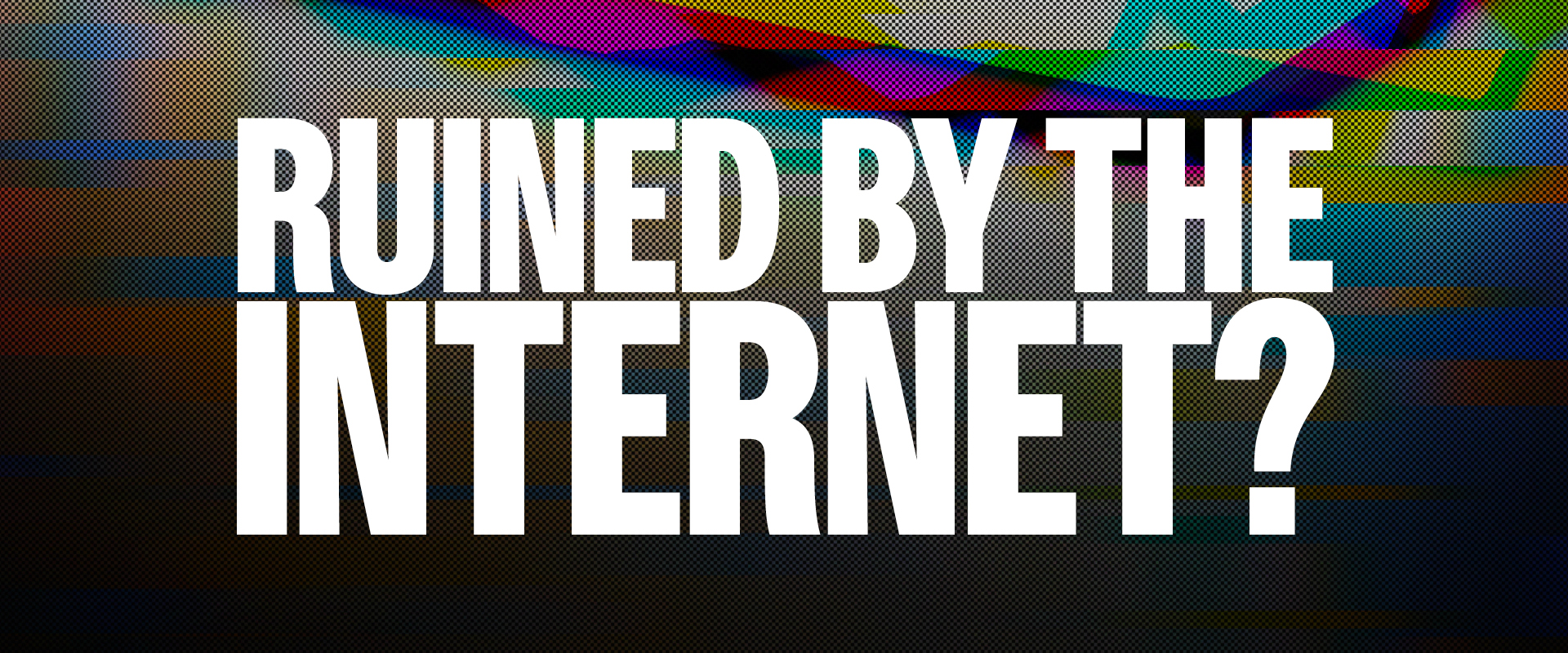 Ruined By The Internet?