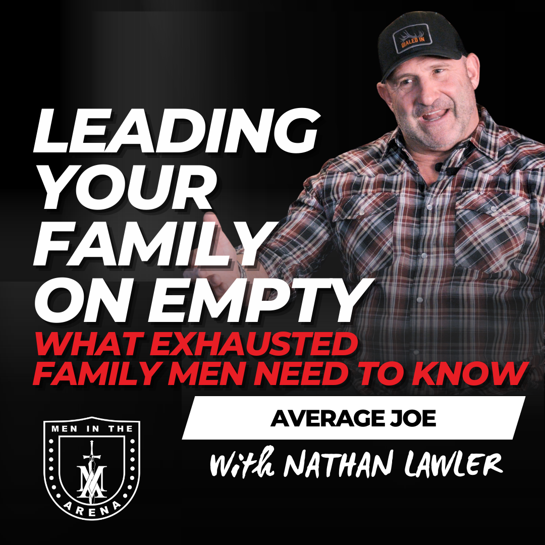 Leading Your Family on Empty: What Exhausted Family Men Need to Know - Average Joe Conversation w/ Nathan Lawler EP 938