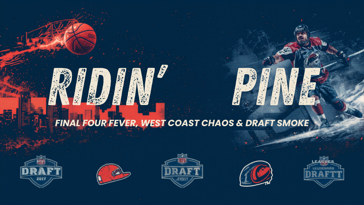 Ridin’ the Pine: Final Four Fever, West Coast Chaos & Draft Smoke Season
