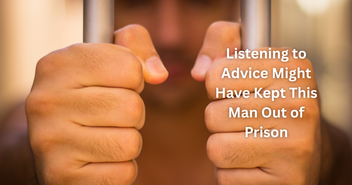 Listening to Advice Might Have Kept This Man Out of Prison Listening to Advice Might Have Kept This Man Out of Prison