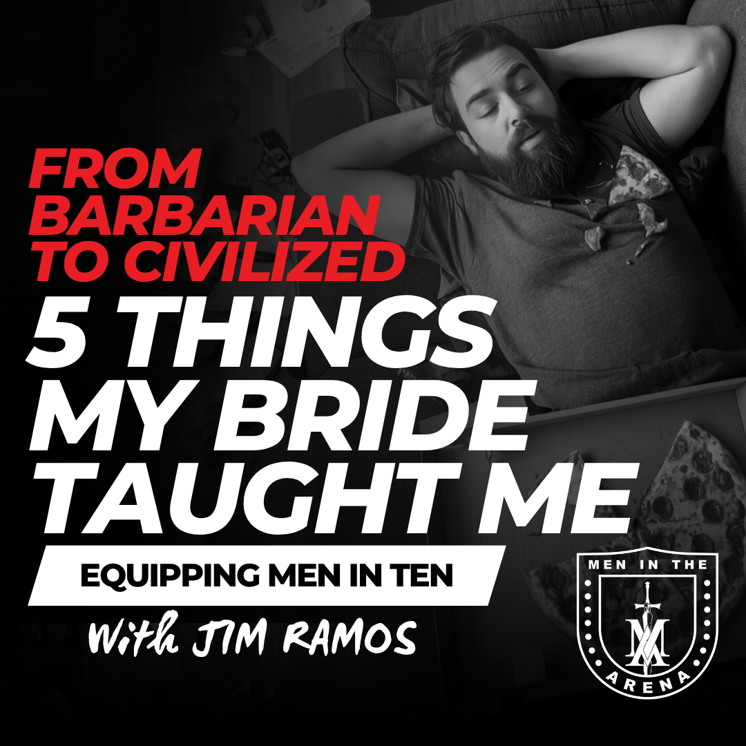 From Barbarian to Civilized: 5 Things My Bride Taught Me – Equipping Men in Ten EP 998