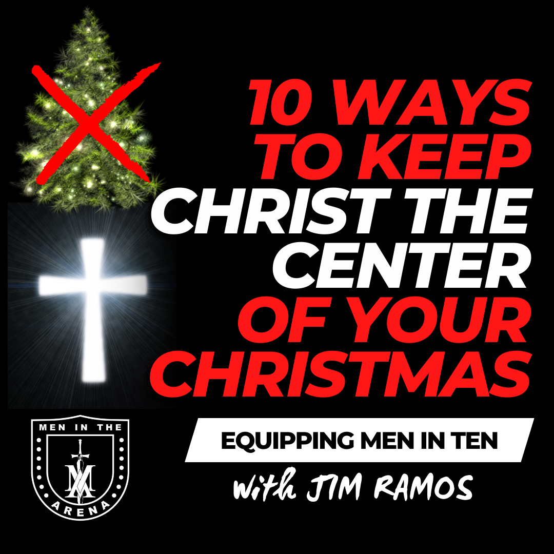10 Ways to Keep Christ the Center of Your Christmas - Equipping Men in Ten EP 944