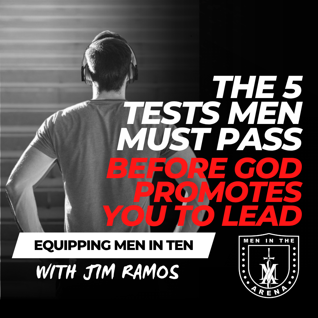 The 5 Tests Men Must Pass Before God Promotes You to Lead – Equipping Men in Ten EP 993