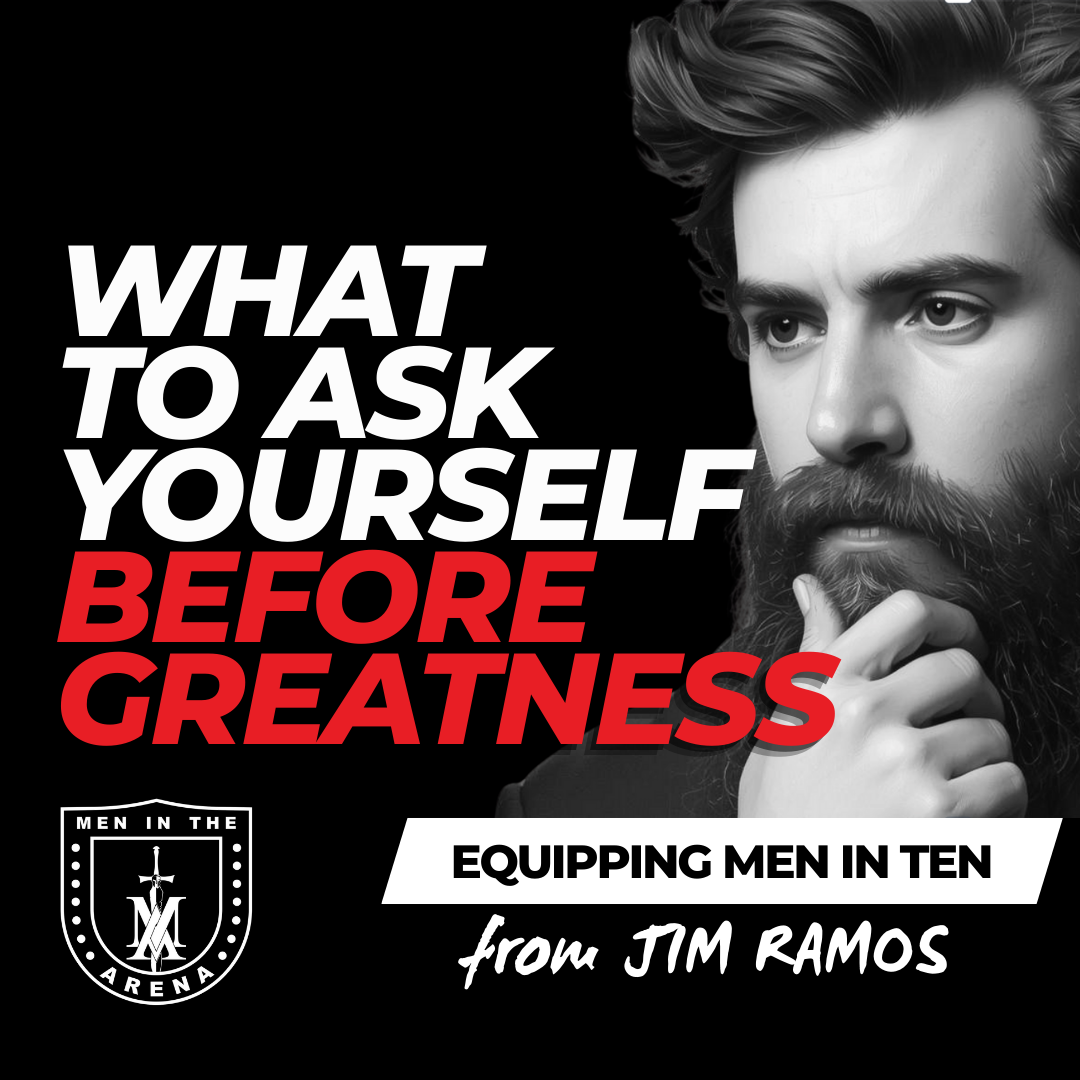 5 Questions Every Man Must Ask Before Greatness: What It Really Takes to Do Great Things - Equipping Men in Ten EP 906