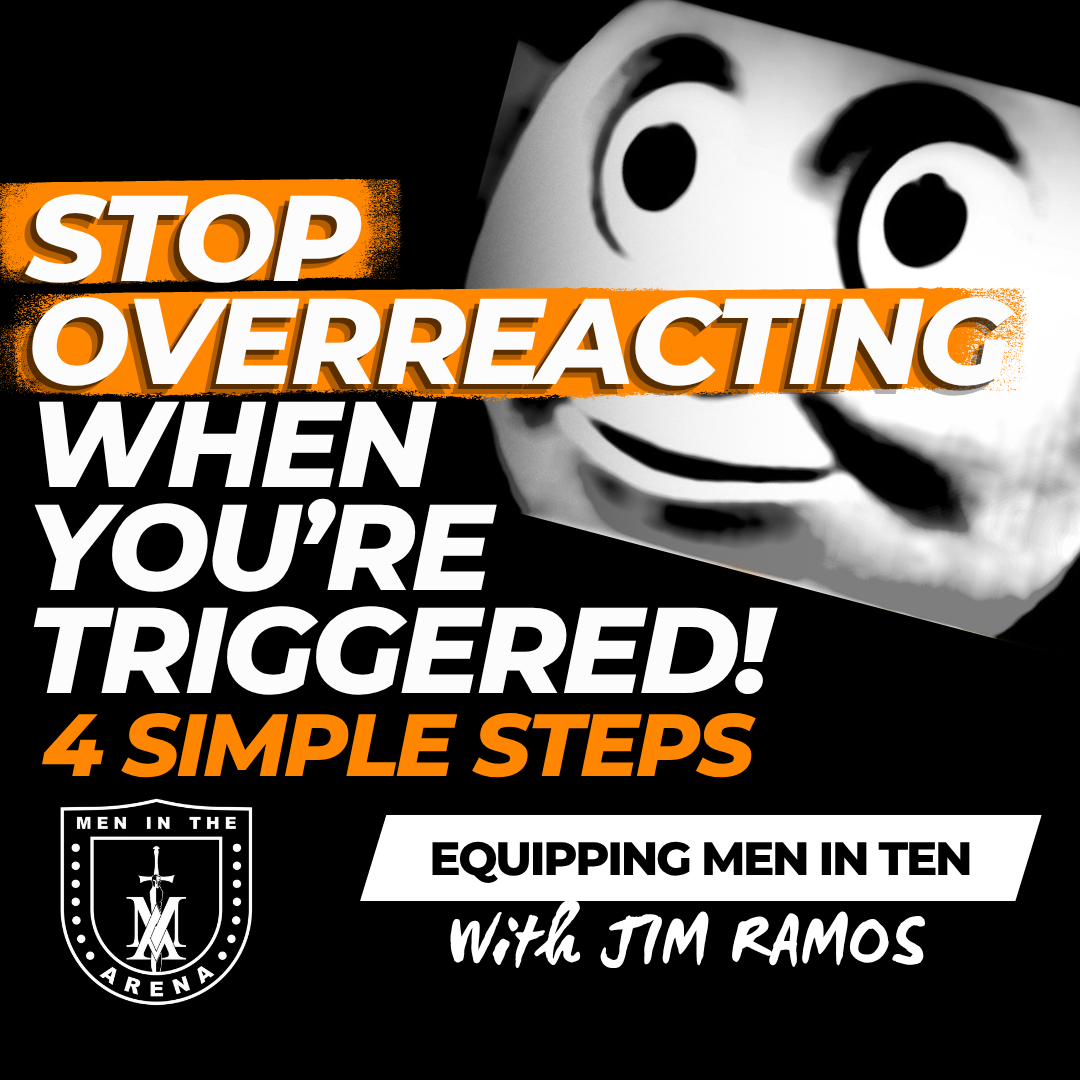 Stop Overreacting When You’re Triggered! 4 Steps to Halt Your Toxic Pattern in its Tracks - Equipping Men in Ten EP 924 Stop Overreacting When You’re Triggered! 4 Steps to Halt Your Toxic Pattern in its Tracks - Equipping Men in Ten EP 924