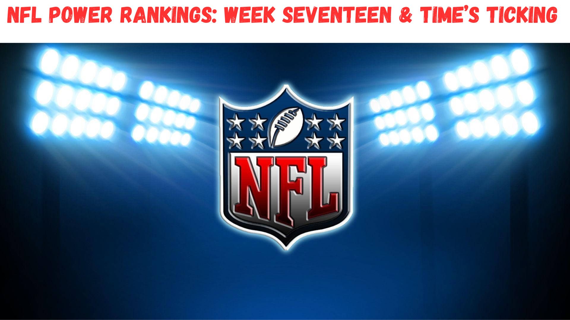 "NFL Power Rankings: Week Seventeen & Time Is Ticking"