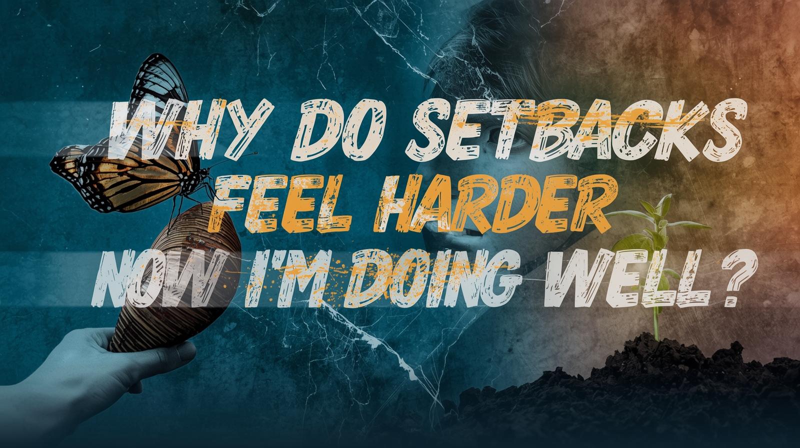 Why Do Setbacks Feel Harder Now I’m Doing Well?