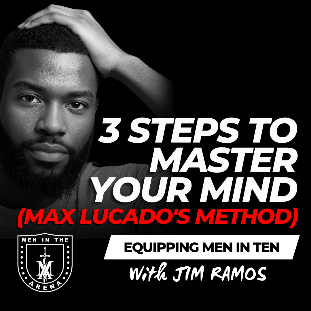 3 Steps to Master Your Mind (Max Lucado's Method) - Equipping Men in Ten EP 930