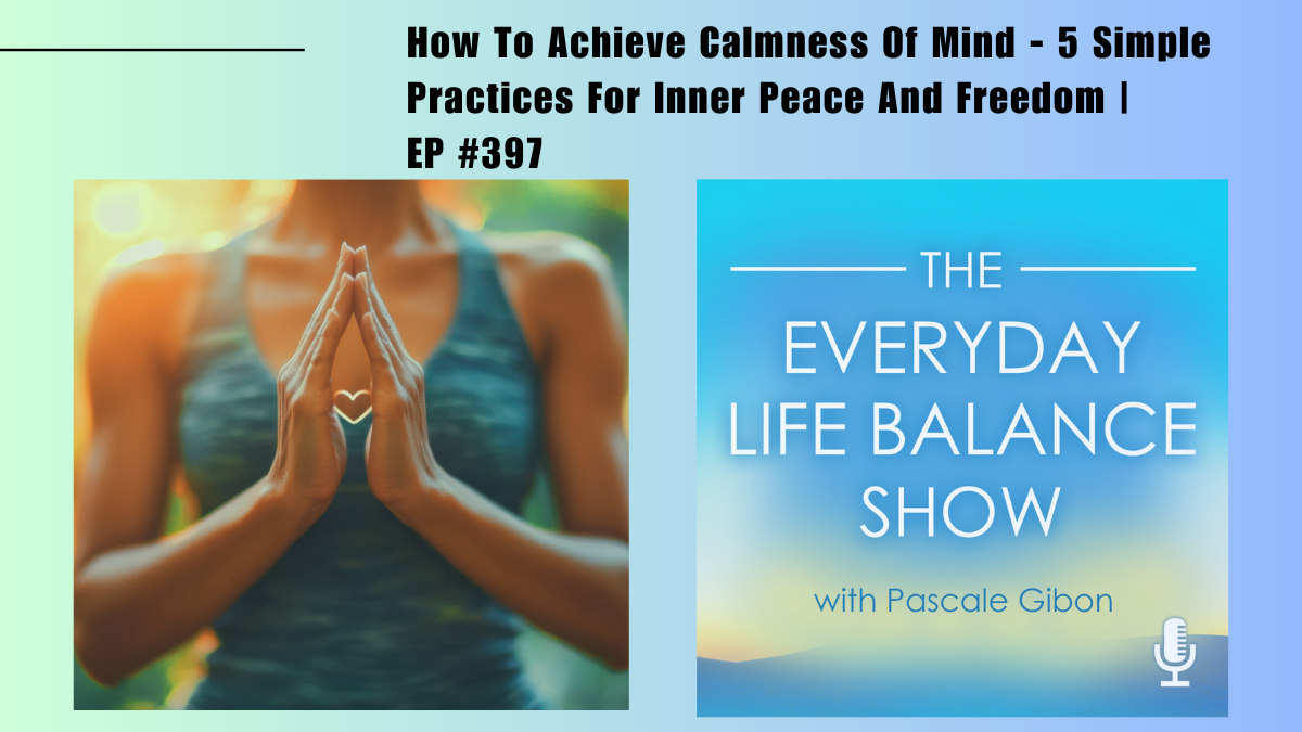 Episode 397: How To Achieve Calmness of Mind – 5 Simple Practices For Inner Peace And Freedom