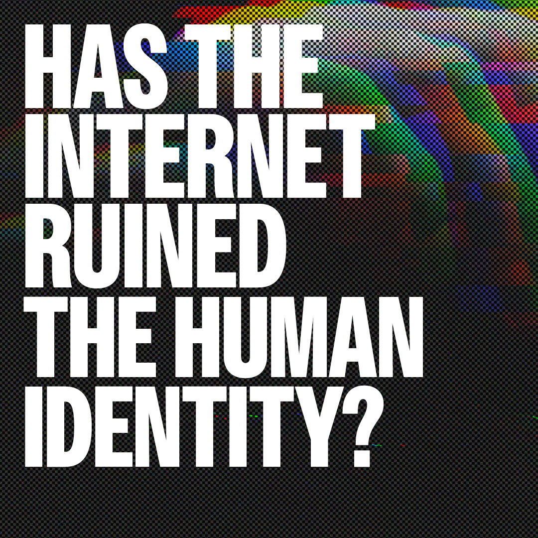 Has the internet ruined the Human Identity?