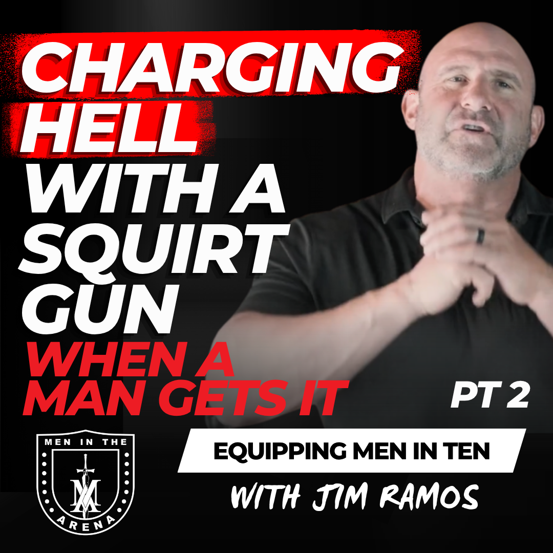 Charging Hell with a Squirt Gun: When a Man Gets It PT 2 – Equipping Men in Ten EP 888