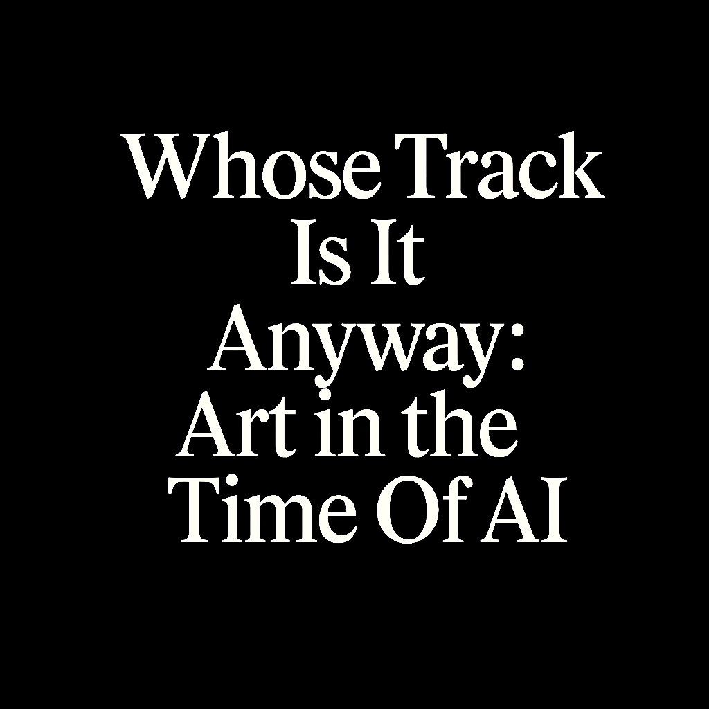 Whose Track Is It Anyway: Art in the Time Of AI Whose Track Is It Anyway: Art in the Time Of AI