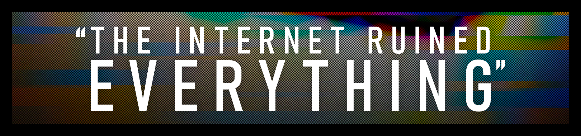 Ruined By The Internet?