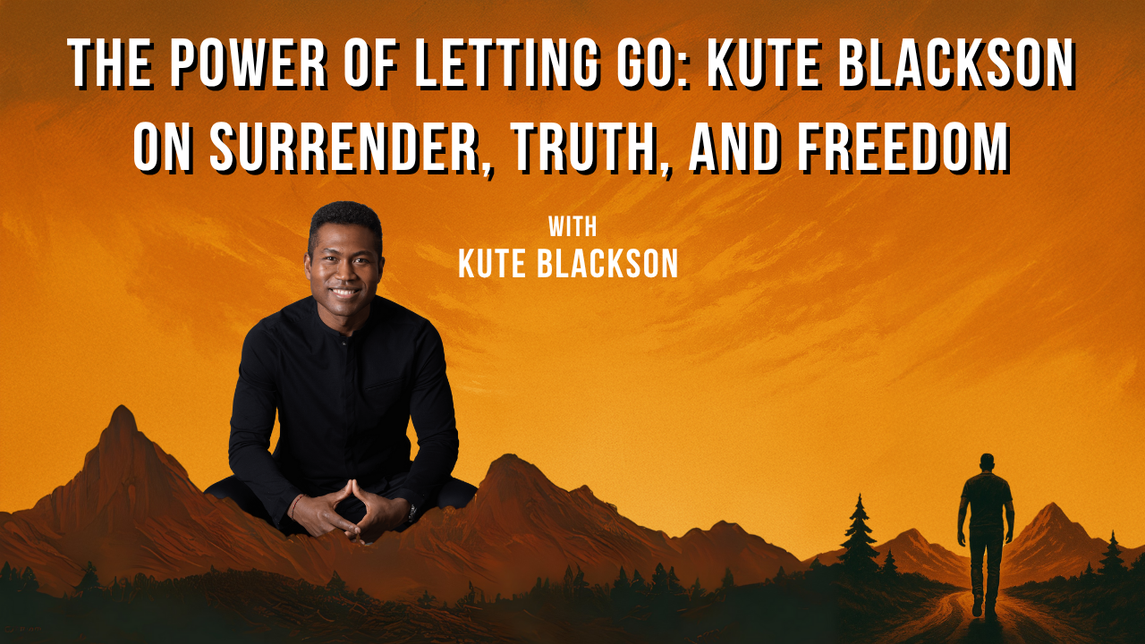 The Power of Letting Go: Kute Blackson on Surrender, Truth, and Freedom