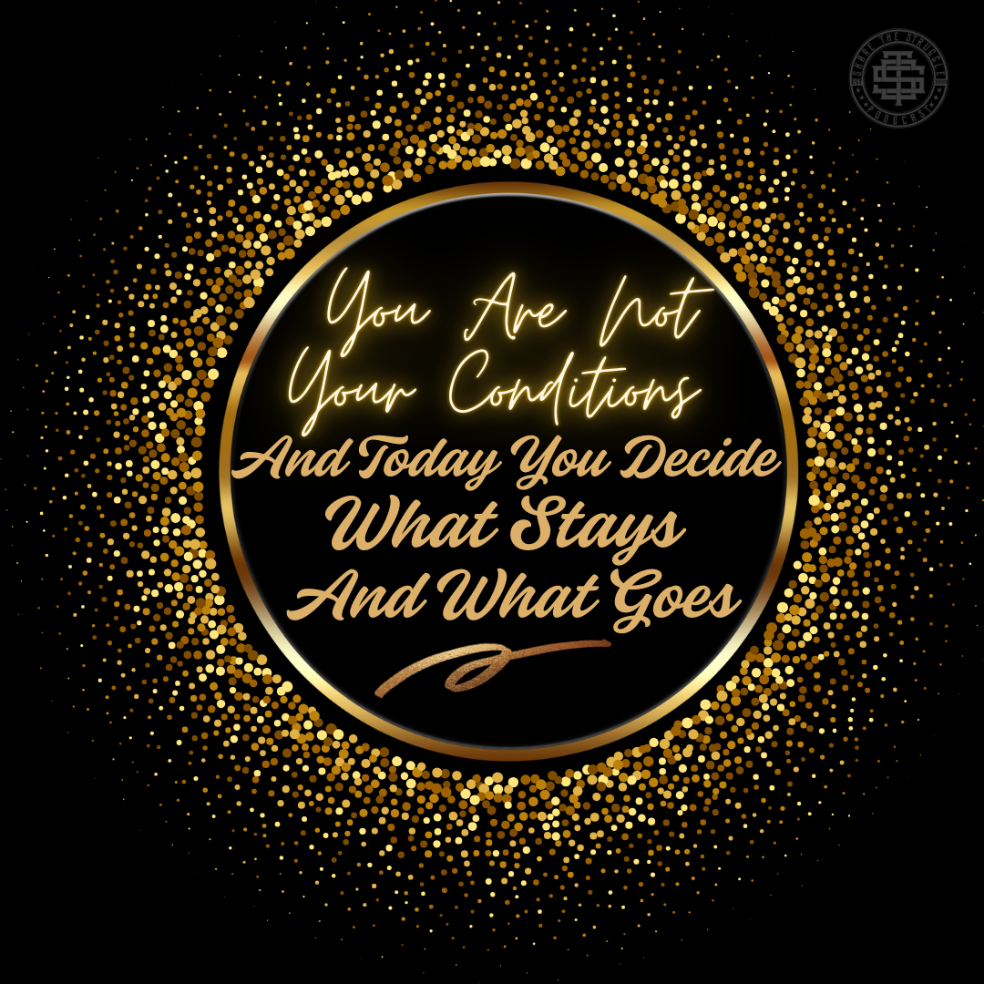 You Are Not Your Conditions, And Today You Decide What Stays And What Goes