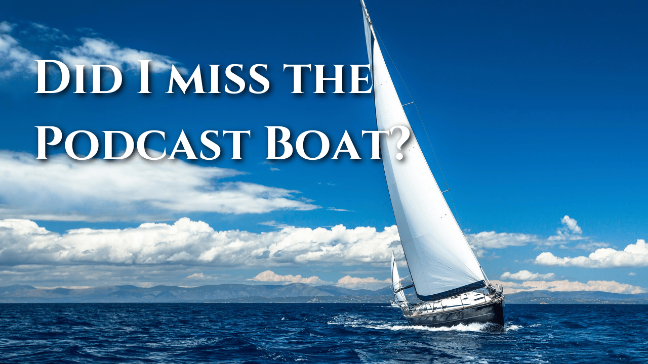 Did I Miss The Podcasting Boat? Am I Too Late?