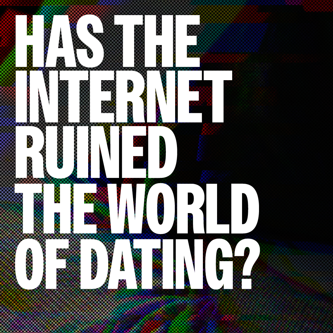 Has the internet ruined Dating & Relationships?