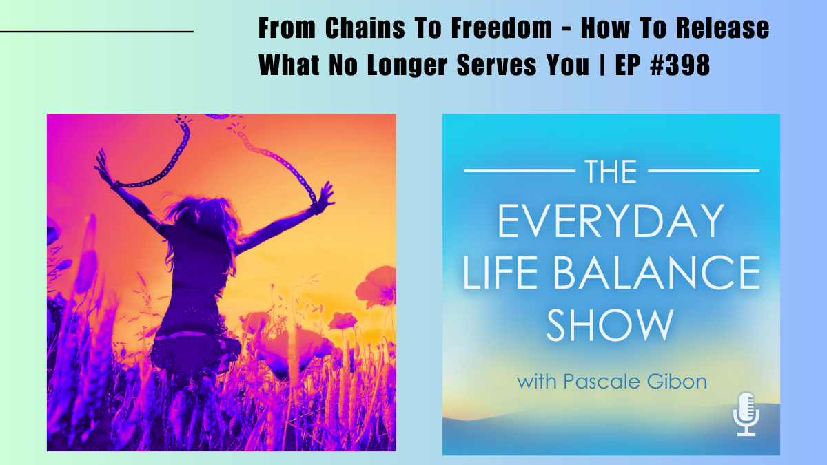 Episode 398: From Chains To Freedom - How To Release What No Longer Serves You