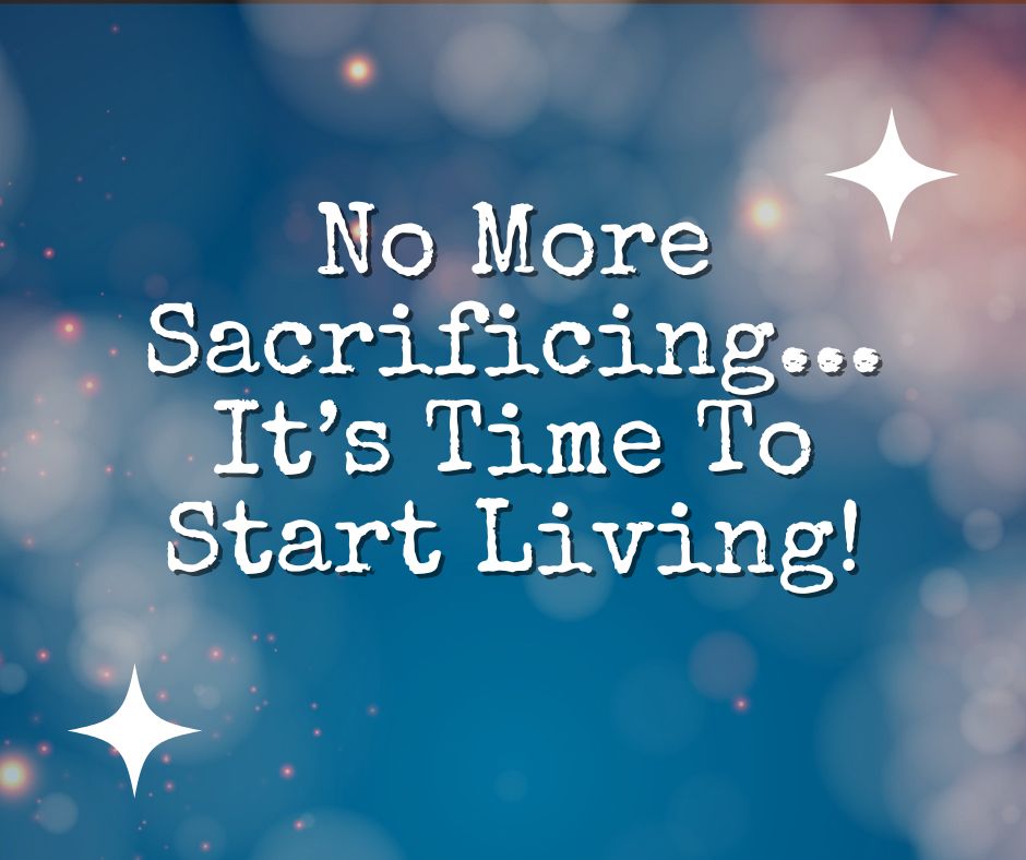 Podcast #398-No More Sacrificing...It's Time To Start Living!