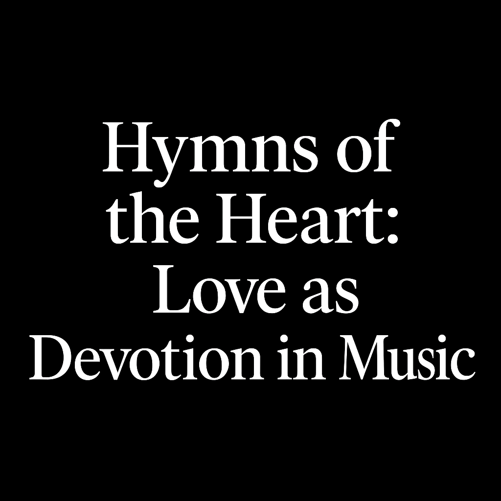 Hymns of the Heart: Love as Devotion in Music