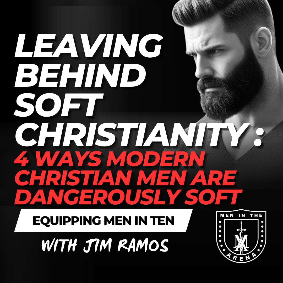 Leaving SOFT Christianity Behind: 4 Ways Modern Christian Men Are Dangerously Soft – Equipping Men in Ten EP 858