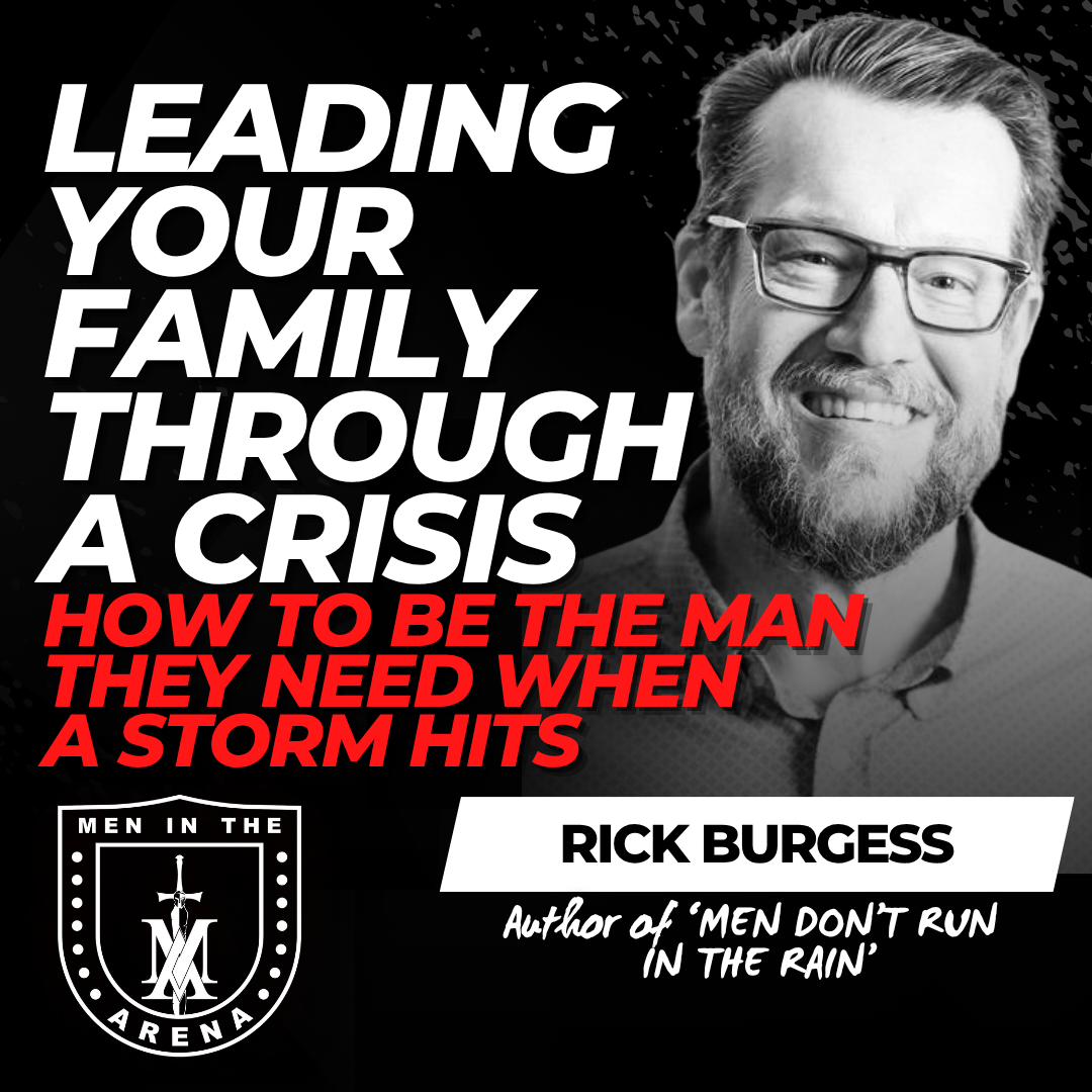 Leading Your Family Through a Crisis: How to Be the Man They Need When a Storm Hits w/ Rick Burgess EP 884 Leading Your Family Through a Crisis: How to Be the Man They Need When a Storm Hits w/ Rick Burgess EP 884