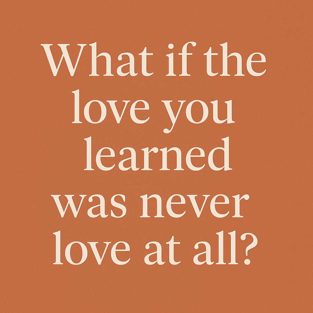 What if the Love you Learned wasn't Love at All What if the Love you Learned wasn't Love at All