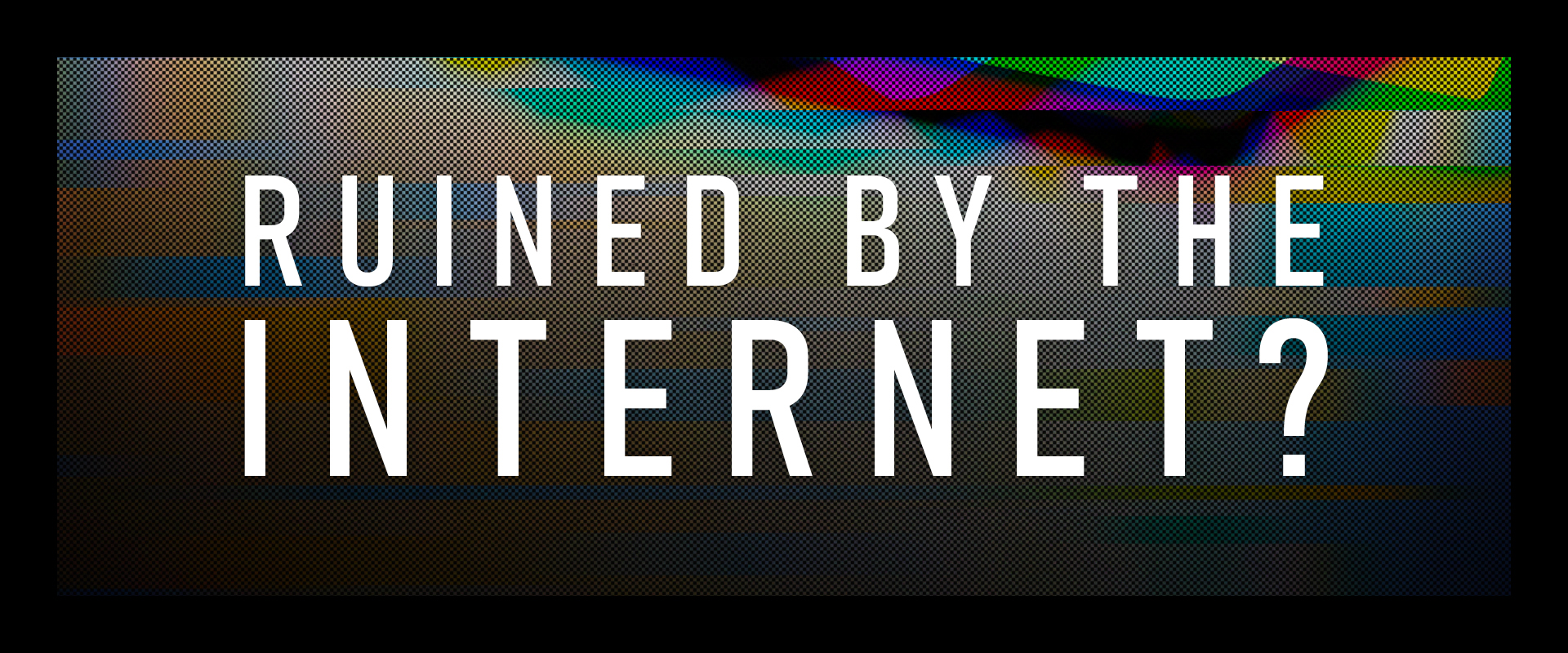 Ruined By The Internet?