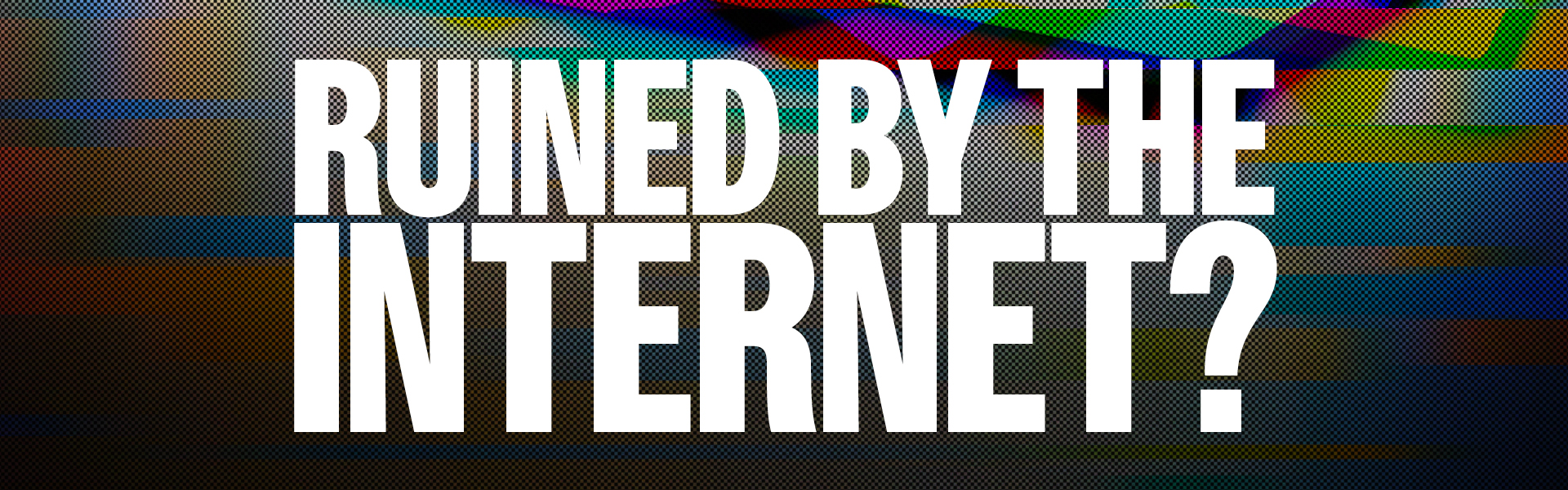 Ruined By The Internet?