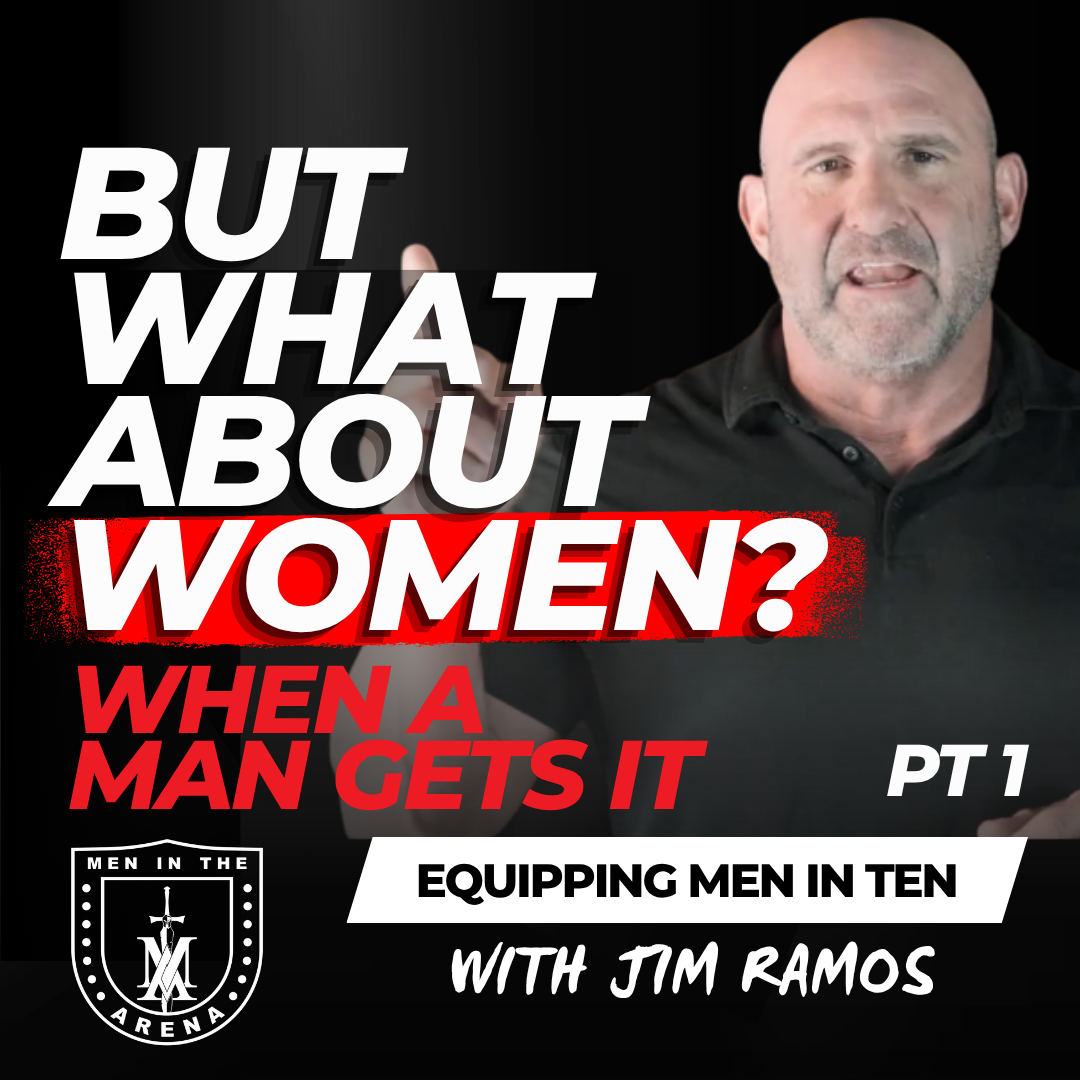 But What About Women?: When a Man Gets It PT 1 – Equipping Men in Ten EP 885