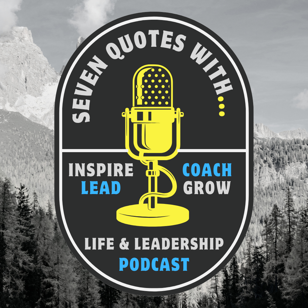 7 Quotes With - A Life & Leadership Podcast 7 Quotes With - A Life & Leadership Podcast