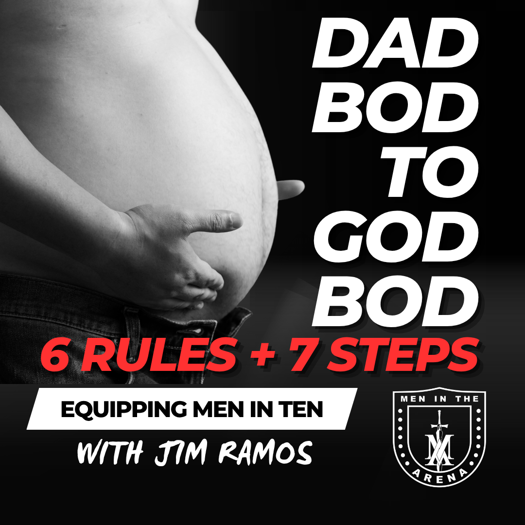 Dad Bod to God Bod: 6 Rules + 7 Steps – Equipping Men in Ten EP 864