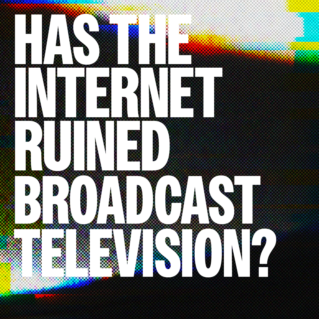 Has the internet ruined Broadcast Television?
