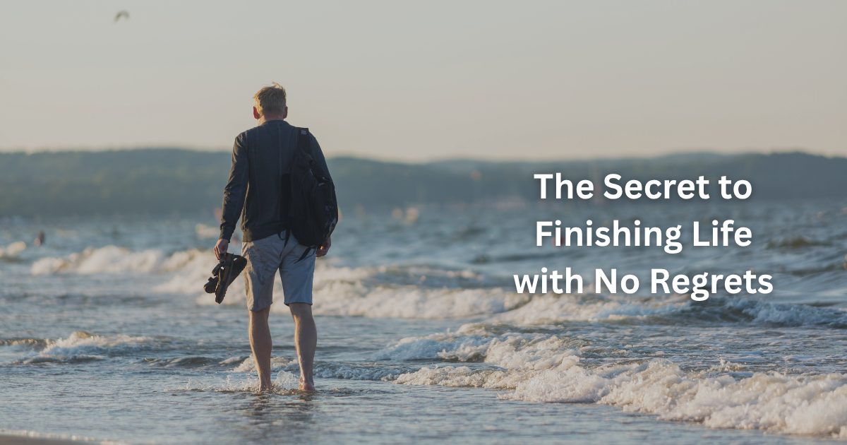 The Secret to Finishing Life with No Regrets