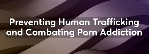 Preventing Human Trafficking and Combating Porn Addiction
