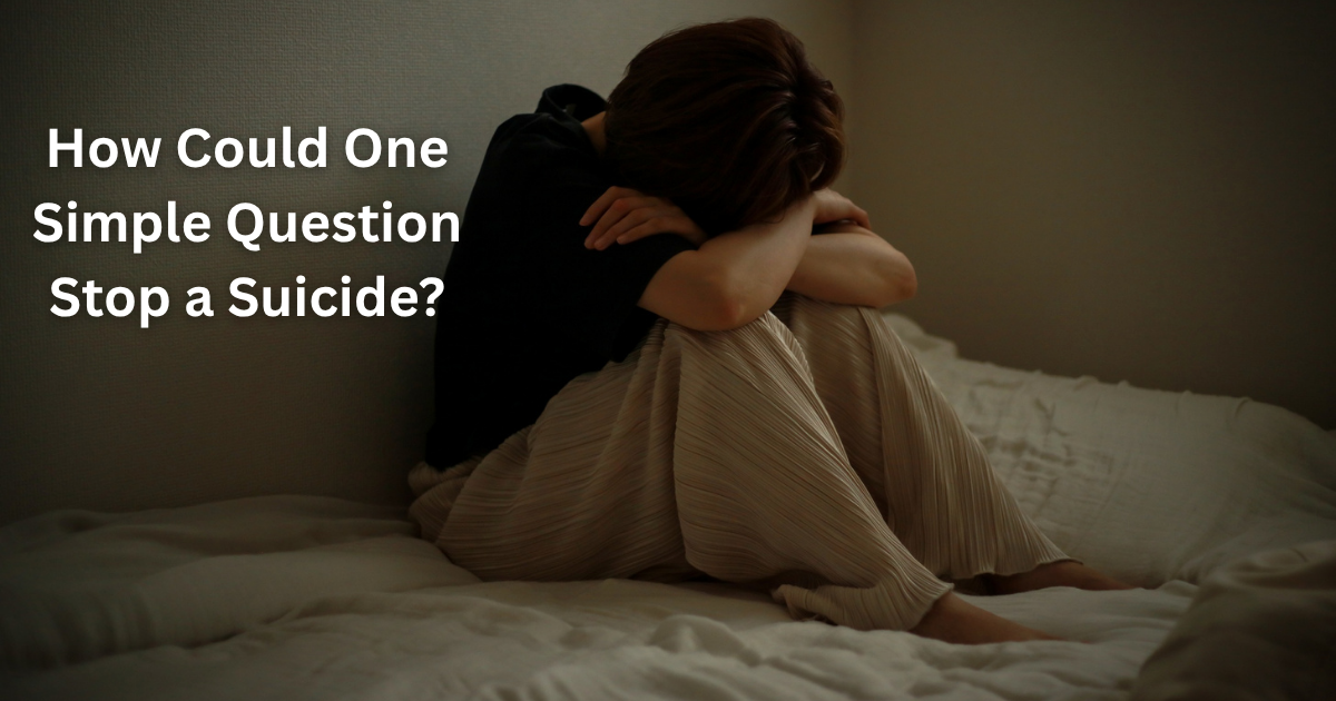 How Could One Simple Question Stop a Suicide? How Could One Simple Question Stop a Suicide?
