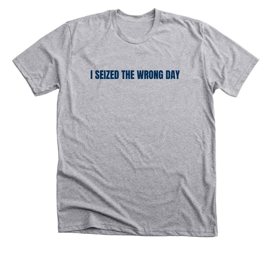 I SEIZED THE WRONG DAY