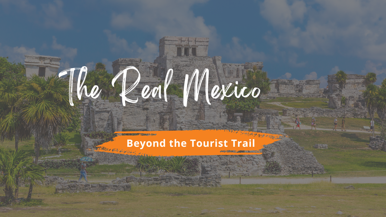 Beyond the Tourist Trail: Showing Your Parents Your REAL Mexico