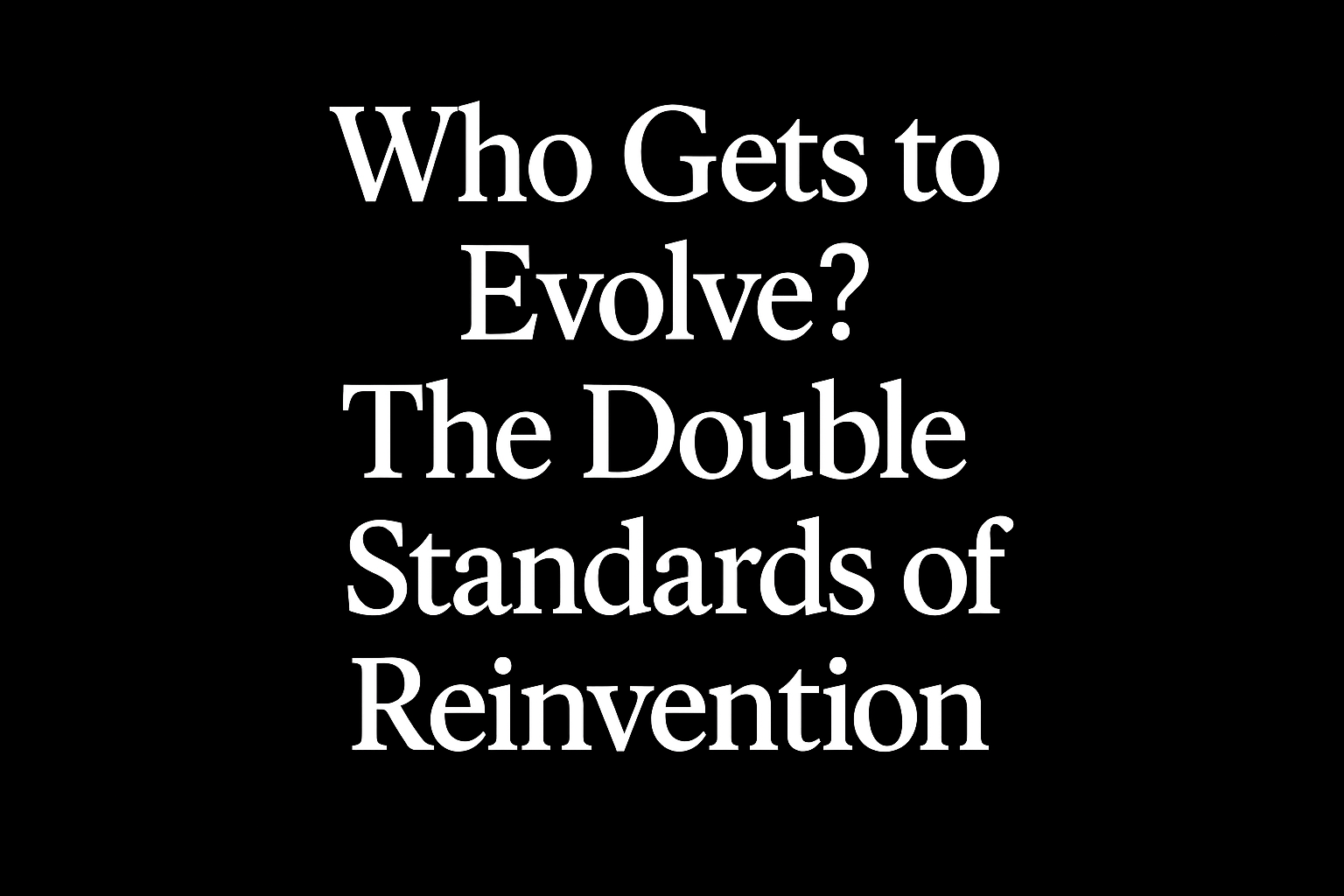 Who Gets to Evolve? The Double Standards of Reinvention