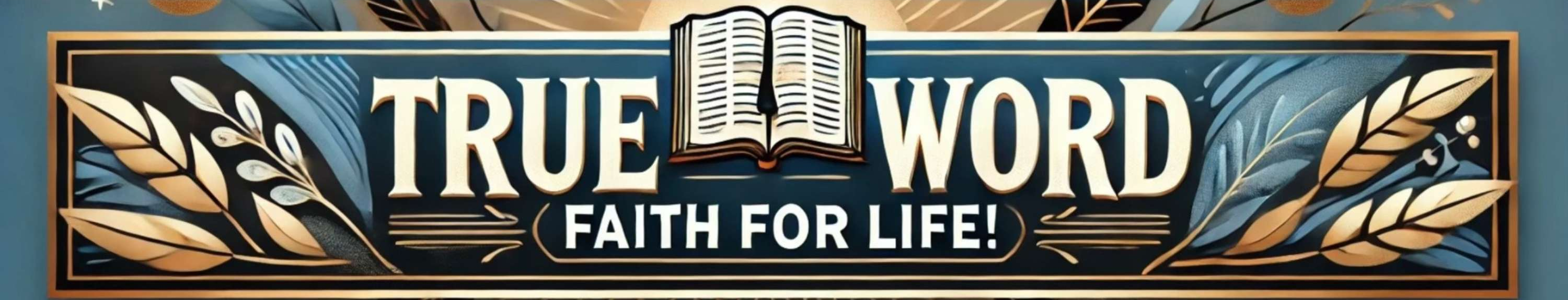 TRUE Word, Faith for LIFE!