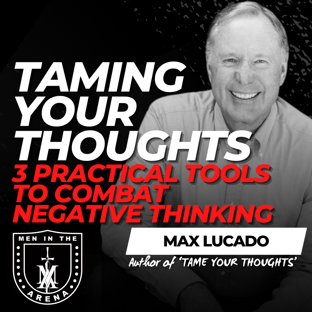 Taming Your Thoughts w/ Max Lucado: 3 Practical Tools to Combat Negative Thinking from a Giant of the Faith EP 890