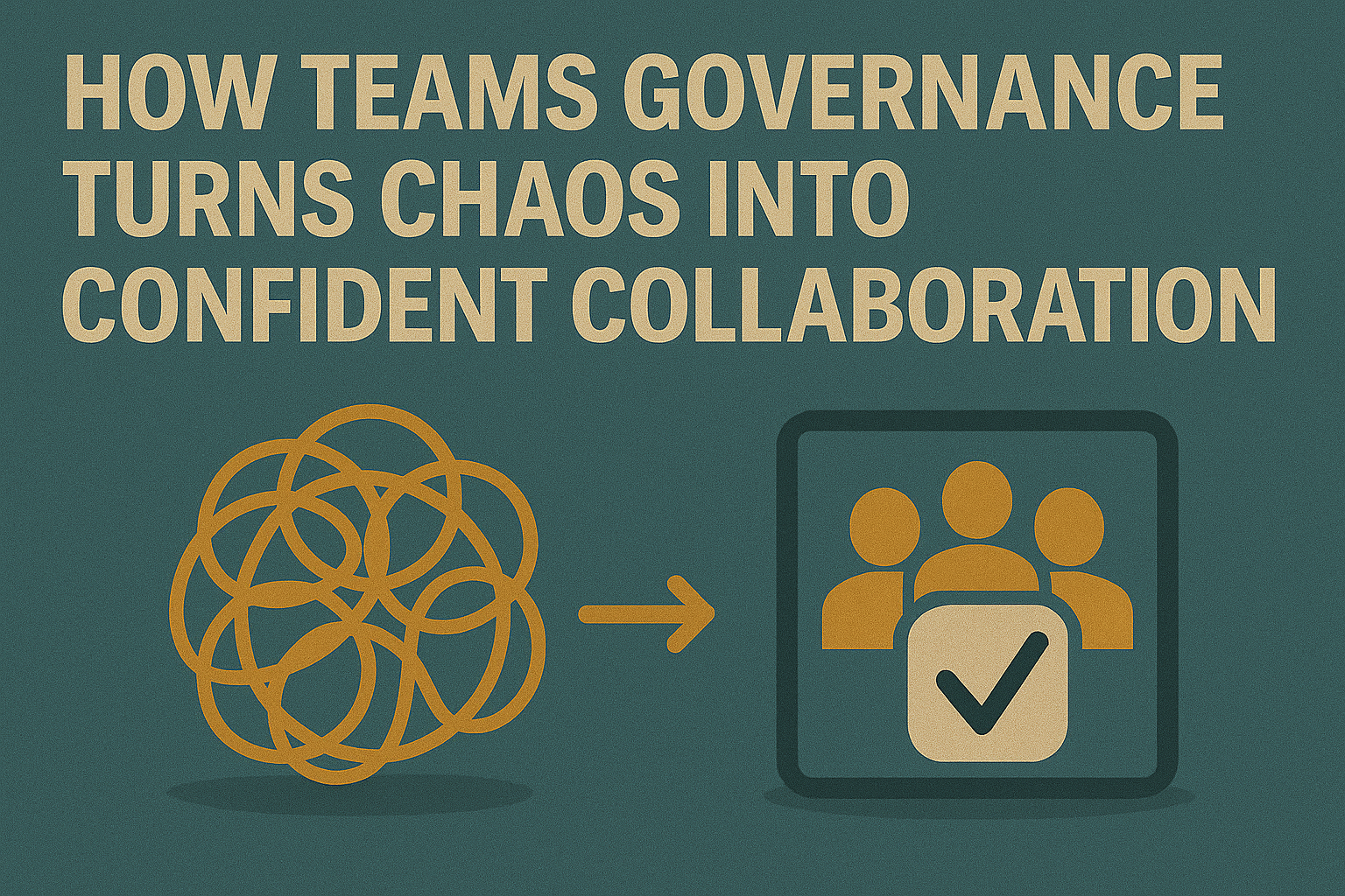 How Teams Governance Turns Chaos into Confident Collaboration