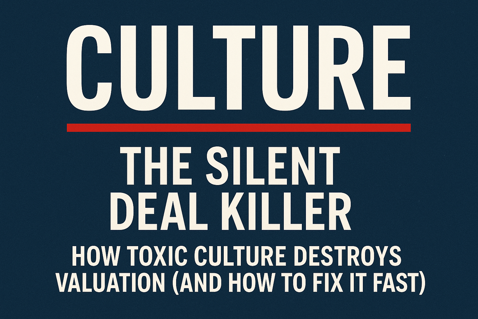 The Silent Deal Killer: How Toxic Culture Destroys Valuation (And How to Fix It Fast)