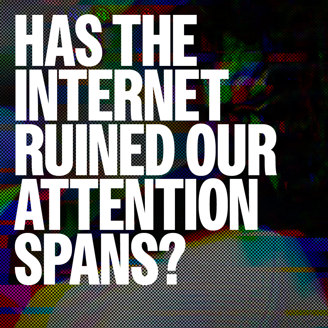 Has the internet ruined our attention spans?