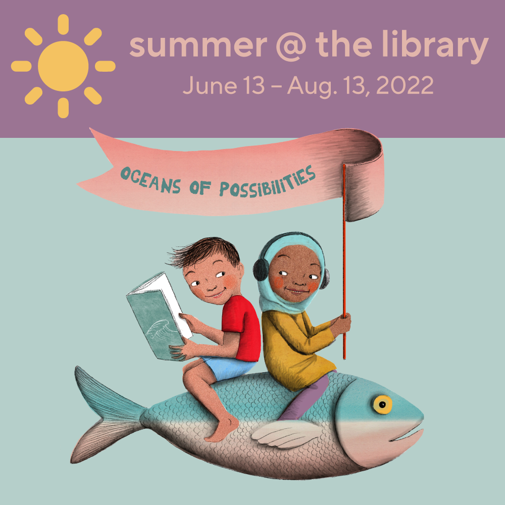 Summer @ the Library, June 13-August 13, 2022, Oceans of Possibilities, drawing of two smiling children on back of a fish, with one child holding a book