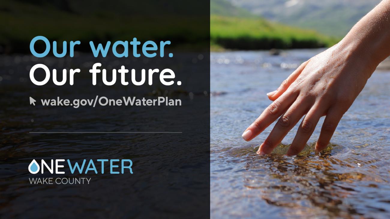 hand touches stream, with text "Our water. Our future. One Water Wake County"